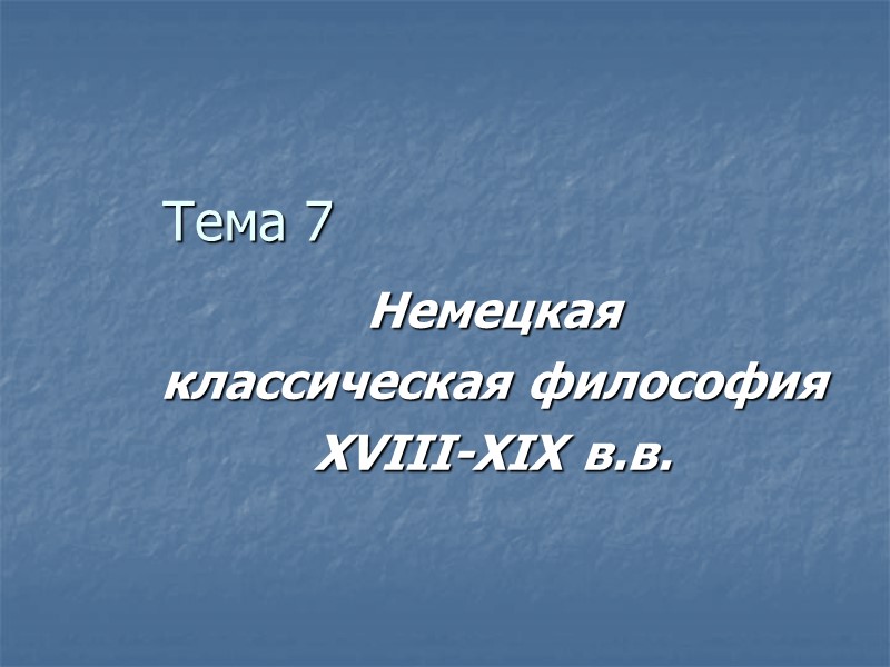 Тема 7 Немецкая  классическая философия XVIII-XIX в.в.